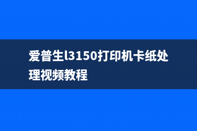 爱普生l3150打印机手动清零从小细节入手，提高打印机使用寿命(爱普生l3150打印机卡纸处理视频教程)