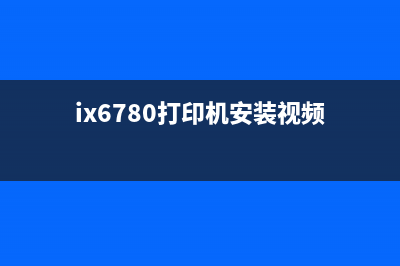 如何进行ix6780打印机的清零操作详细教程(ix6780打印机安装视频)