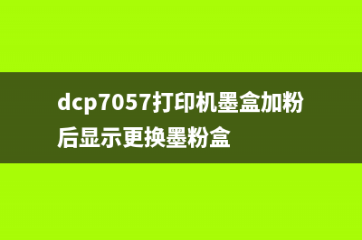 DCP7057打印机墨盒清零方法详解(dcp7057打印机墨盒加粉后显示更换墨粉盒)