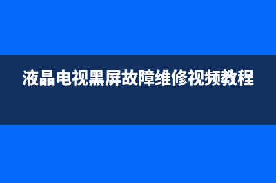 液晶电视黑屏故障的维修思路与检修思路 (液晶电视黑屏故障维修视频教程)