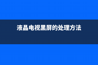 液晶电视黑屏的检修思路思路分析 (液晶电视黑屏的处理方法)