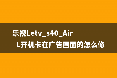 乐视Letv s40 Air L开机卡在广告画面的怎么修理 