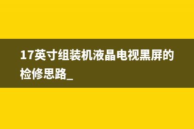 17英寸组装机液晶电视黑屏的检修思路 