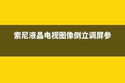 索尼液晶电视图像有倒影的故障检修 (索尼液晶电视图像倒立调屏参)