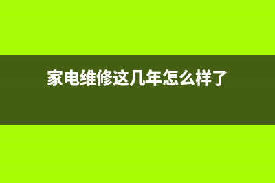 家电维修这几年的心得 (家电维修这几年怎么样了)