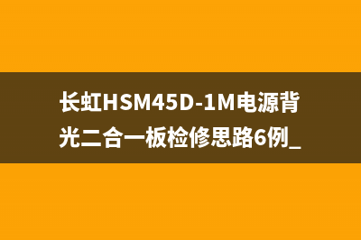 长虹HSM45D-1M电源背光二合一板检修思路6例 