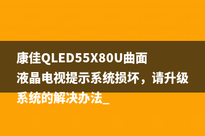 康佳QLED55X80U曲面液晶电视提示系统损坏，请升级系统的解决办法 