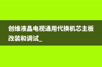 创维液晶电视通用代换机芯主板改装和调试 