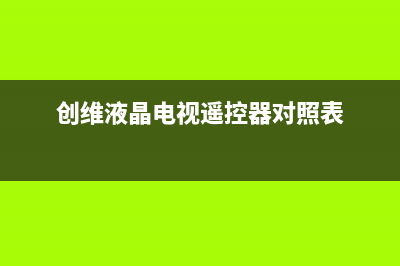 创维液晶电视遥控器匹配查询对照表 (创维液晶电视遥控器对照表)