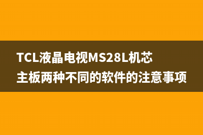 TCL液晶电视MS28L机芯主板两种不同的软件的注意事项（图） 