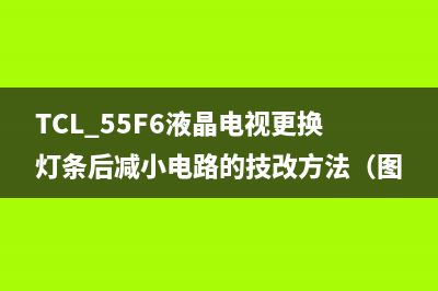 TCL 55F6液晶电视更换灯条后减小电路的技改方法（图） 