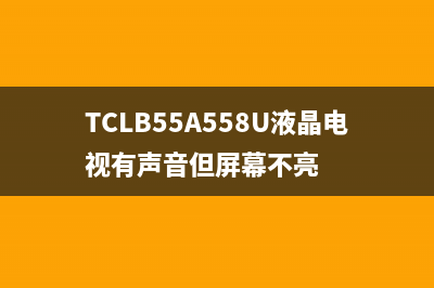 TCL B55A558U液晶电视图像异常的检修思路 (TCLB55A558U液晶电视有声音但屏幕不亮)