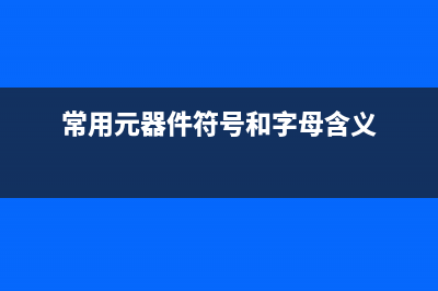 常用元器件符号库 (常用元器件符号和字母含义)