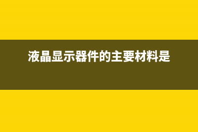 液晶显示器件(LCD)及其测试 (液晶显示器件的主要材料是)