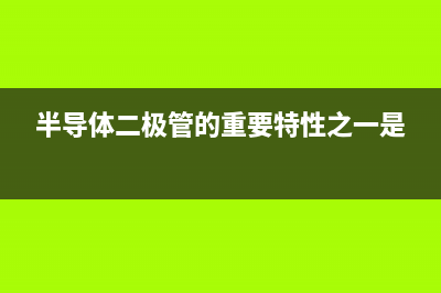 半导体二极管的主要参数 (半导体二极管的重要特性之一是)