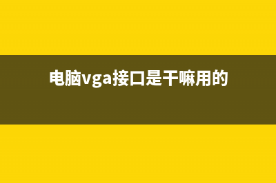 电脑VGA接口含义 (电脑vga接口是干嘛用的)