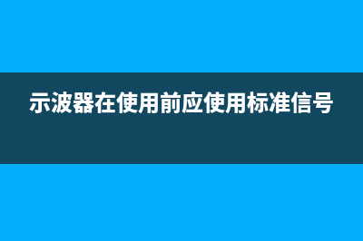 尽早使用示波器的好处 (示波器在使用前应使用标准信号)