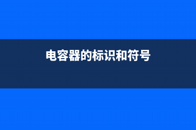 常用电容器的标识方法（图） (电容器的标识和符号)