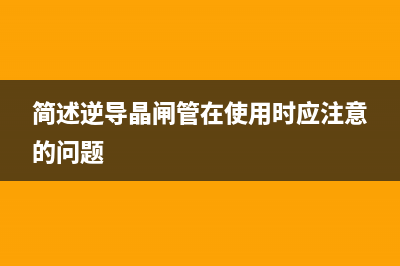 逆导晶闸管的特性与原理 (简述逆导晶闸管在使用时应注意的问题)