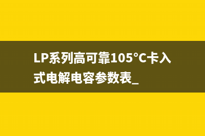 LP系列高可靠105°C卡入式电解电容参数表 