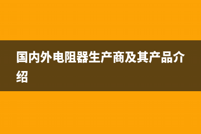 国产电阻器、电位器和电容器型号命名法 (国内外电阻器生产商及其产品介绍)