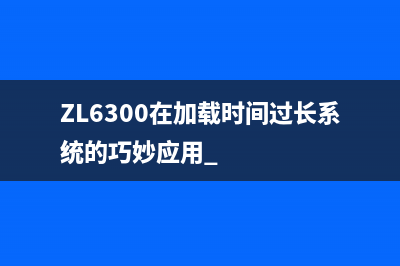 ZL6300在加载时间过长系统的巧妙应用 