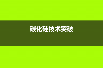 碳化硅如何革新电气化趋势 (碳化硅技术突破)