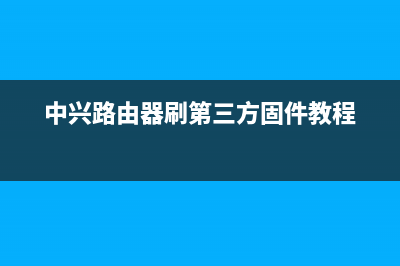 中兴路由器刷第三方固件(攻略) (中兴路由器刷第三方固件教程)