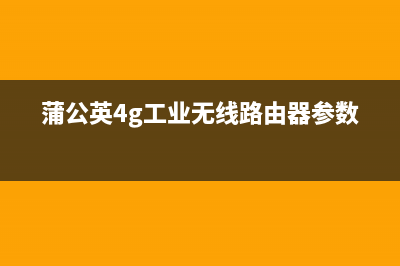 蒲公英4g工业无线路由器(参考) (蒲公英4g工业无线路由器参数)