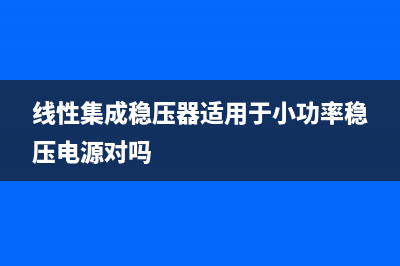 线性集成稳压器电路 (线性集成稳压器适用于小功率稳压电源对吗)