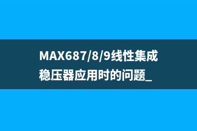 MAX687/8/9线性集成稳压器应用时的问题 