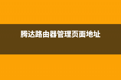 腾达路由器管理页面跟登录密码是什么？(必读) (腾达路由器管理页面地址)