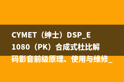 CYMET（绅士）DSP E1080（PK）合成式杜比解码影音前级原理、使用与维修 