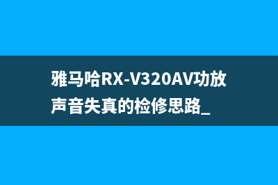 雅马哈RX-V320AV功放声音失真的检修思路 