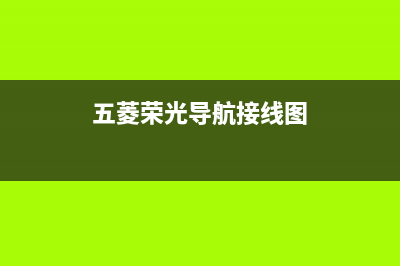 五菱荣光导航中控无开机的检修思路 (五菱荣光导航接线图)