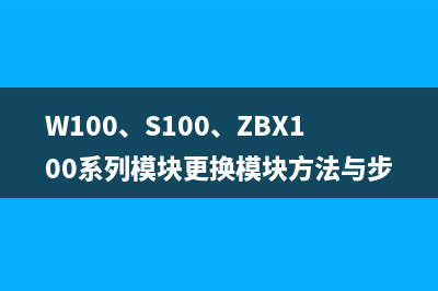 W100、S100、ZBX100系列模块更换模块方法与步骤 