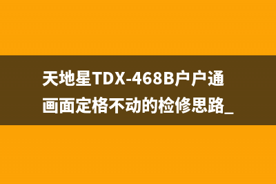 天地星TDX-468B户户通画面定格不动的检修思路 