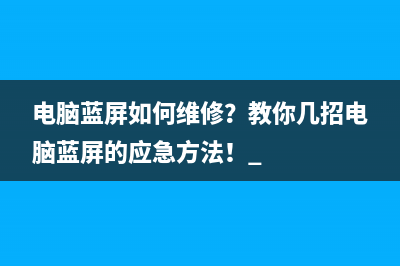 电脑蓝屏如何维修？教你几招电脑蓝屏的应急方法！ 