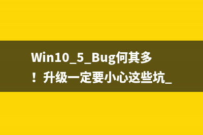 Win10.5 Bug何其多！升级一定要小心这些坑 