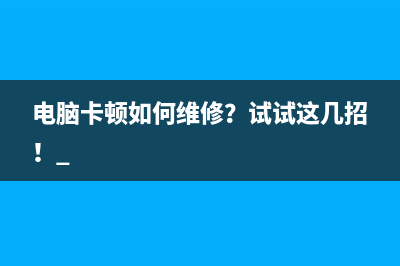 电脑卡顿如何维修？试试这几招！ 