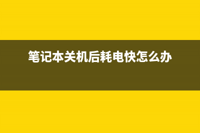 笔记本关机后耗电快如何维修？ (笔记本关机后耗电快怎么办)