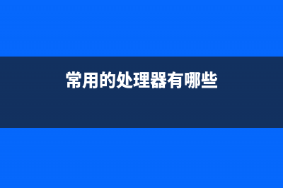 这些处理器的常见问题！大多是不注意引起的，搞定方式送给你！ (常用的处理器有哪些)