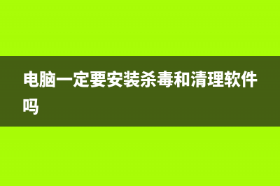 电脑中一定要安装杀毒软件吗？ (电脑一定要安装杀毒和清理软件吗)