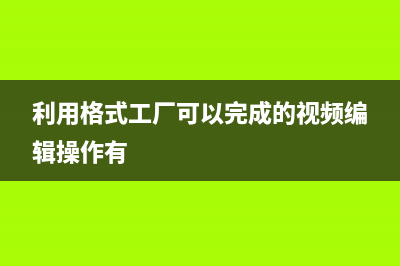 运用格式工厂合并视频的操作方式 (利用格式工厂可以完成的视频编辑操作有)