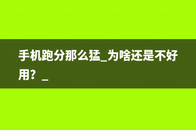 手机跑分那么猛 为啥还是不好用？ 