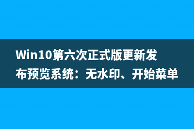 Win10第六次正式版更新发布预览系统：无水印、开始菜单变样 