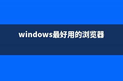 最好用的浏览器有哪些？主流浏览器大比较 (windows最好用的浏览器)