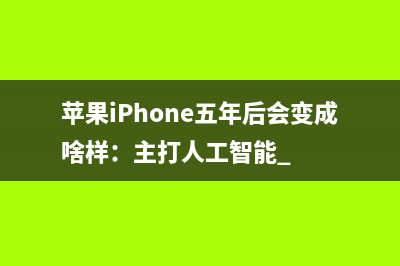 苹果iPhone五年后会变成啥样：主打人工智能 