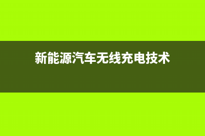 无线充电技术 (新能源汽车无线充电技术)