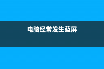 电脑经常蓝屏的怎么修理 (电脑经常发生蓝屏)